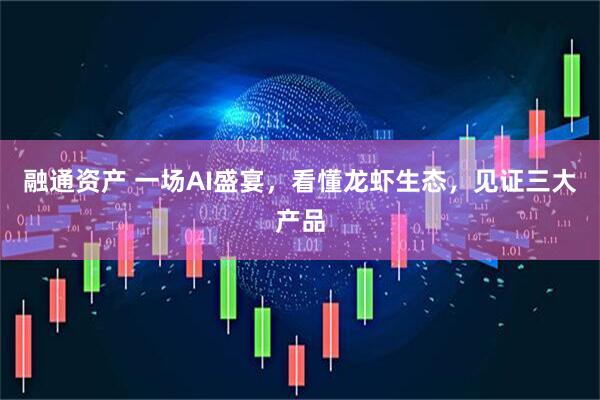 融通资产 一场AI盛宴,看懂龙虾生态,见证三大产品