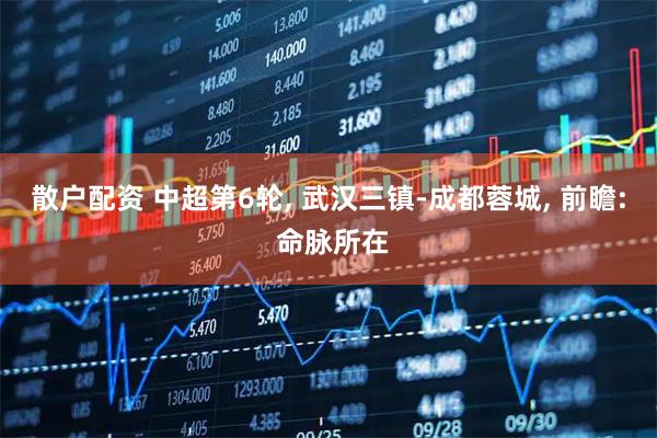 散户配资 中超第6轮, 武汉三镇-成都蓉城, 前瞻: 命脉所在