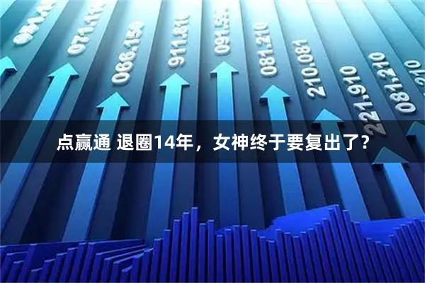 点赢通 退圈14年，女神终于要复出了？