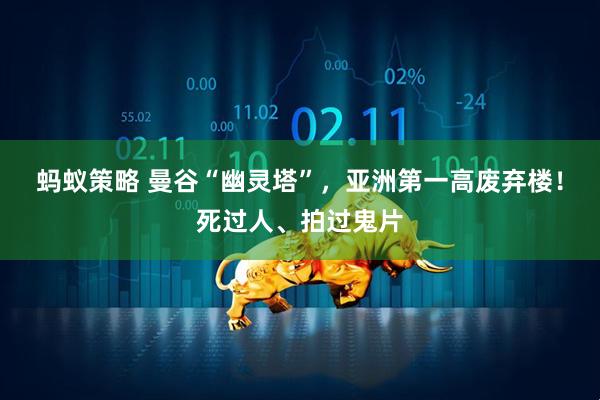 蚂蚁策略 曼谷“幽灵塔”，亚洲第一高废弃楼！死过人、拍过鬼片