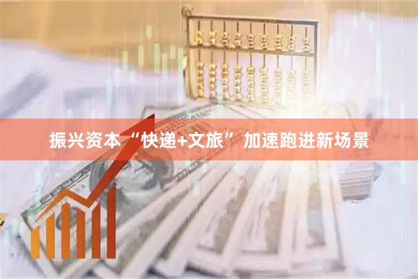 振兴资本 “快递+文旅” 加速跑进新场景